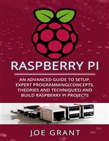 Raspberry Pi: An Advanced Guide to Setup, Expert Programming(Concepts, theories and techniques) and Build Raspberry Pi Projects