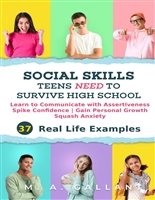 Social Skills Teens Need to Survive High School: Learn to Communicate with Assertiveness to Spike Confidence, Gain Personal Growth and Squash Anxiety, With 37 Real Life Examples
