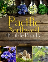 Pacific Northwest Edible Plants: A Field Guide to Safely Identifying & Harvesting Northern American Plants and Foraging Wild Foods of Pacific Northwest
