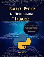 Practical Python GUI Development with Exercises: 100+ Practical Python GUI Development Exercises. The Ultimate Exercise Guide for Python GUI Development!