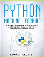 Python Machine Learning: A Step-by-Step Guide to Scikit-Learn and TensorFlow (Includes a Python Programming Crash Course)