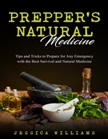 Prepper’s Natural Medicine: Tips and Tricks to Prepare for Any Emergency with the Best Survival and Natural Medicine