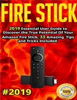 Fire Stick: 2019 Essential User Guide to Discover the True Potential Of Your Amazon Fire Stick. 33 Amazing Tips and Tricks Included .