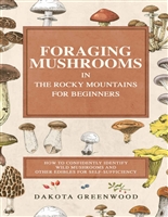Foraging Mushrooms in the Rocky Mountains for Beginners: How to Confidently Identify Wild Mushrooms and Other Edibles for Self-Sufficiency