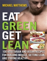 Eat Green Get Lean: 100 Vegetarian and Vegan Recipes for Building Muscle, Getting Lean and Staying Healthy (The Build Muscle, Get Lean, and Stay Healthy Series)
