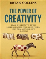 The Power of Creativity (Book 1): Learning How to Build Lasting Habits, Face Your Fears and Change Your Life