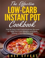 The Effective Low-Carb Instant Pot Cookbook: Fast & Easy Low Carbohydrate Recipes to Help You Lose Weight and Start Living a Healthy Lifestyle
