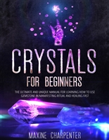 Crystal For Beginners : The Ultimate and Unique Manual for Learning How To Use Gemstone in Manifesting Ritual And Healing Fast