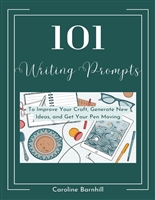 101 Writing Prompts: To Improve Your Craft, Generate New Ideas, and Get Your Pen Moving