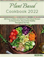 Plant Based Cookbook 2022: 600 Easy to Make and Delicious Plant Based Recipes to Choose From, Stay and Eat Healthy Throughout the Year