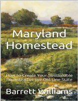 Maryland Homestead: How to Create Your Sustainable Farmstead in the Old Line State