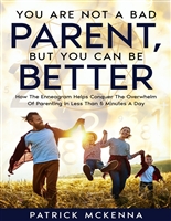 You Are Not A Bad Parent, But You Can Be Better: How The Enneagram Helps Conquer The Overwhelm Of Parenting In Less Than 5 Minutes A Day