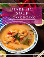 Diabetic Soup Cookbook: Healthy Diabetic Soup, Chili And Stew Recipes You Can Easily Make At Home! (Diabetic Diet Recipes Book 1)