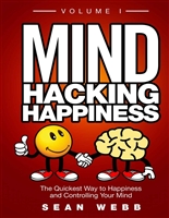 Mind Hacking Happiness Volume I: The Quickest Way to Happiness and Controlling Your Mind