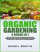 Organic Gardening: 5 Books in 1: How to Get Started with Your Own Organic Vegetable Garden, Master Hydroponics & Aquaponics, Learn to Grow Vegetables the Easy Way and Achieve Your Dream Greenhouse