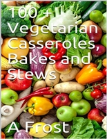 100 + Vegetarian Casseroles, Bakes and Stews