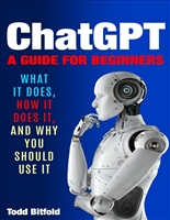 ChatGPT, A Guide for Beginners: What It Does, How It Does It, And Why You Should Use It