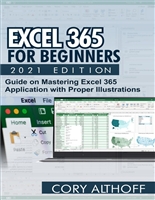 EXCEL 365 FOR BEGINNERS 2021 EDITION: Guide on Mastering Excel 365 Application with Proper Illustrations