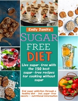 Sugar free diet: Live sugar-free with the 150 best sugar-free recipes for cooking without sugar: End sugar addiction through a healthy diet - incl. sugar-free sweets + nutritional information