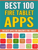 Best 100 Fire Tablet Apps: (Top Apps for Amazon's Fire Tablets! Use Your Tablet to Its Full Potential.)