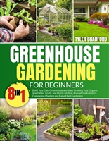 Greenhouse Gardening For Beginners: Build Your Own Greenhouse and Start Growing Your Organic Vegetables, Fruits, and Plants All-Year-Around. Hydroponics, Companion Planting and Raised Bed Gardening