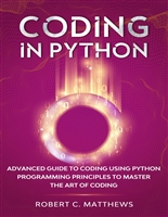 Coding in Python: Advanced Guide to Coding Using Python Programming Principles to Master the Art of Coding