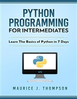 Python: For Intermediates: Learn The Basics Of Python In 7 Days!