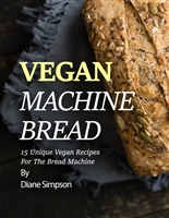 Vegan Machine Bread: 15 Unique Vegan Recipes For The Bread Machine