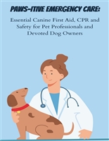 Paws-itive Emergency Care: Essential Canine First Aid, CPR, and Safety for Pet Professionals and Devoted Dog Owners