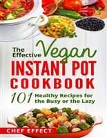 The Effective Vegan Instant Pot Cookbook: 101 Healthy Recipes for the Busy or the Lazy