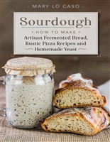 Sourdough: How to Make Artisan Fermented Bread , Rustic Pizza Recipes and Homemade Yeast