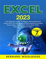 EXCEL 2023: The Ultimate Guide to Master Microsoft Excel | Learn How to Use Simple and Powerful Formulas, Pivot Tables, Charts, and Much More with Step-by-Step Instruction in Less than 7 min a Day