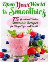 OPEN YOUR WORLD TO SMOOTHIES: 75 Great and Varied Smoothie Recipes for Weight Loss and Health, which Will help You Build the Body of Your Dreams and Achieve your Desired Results