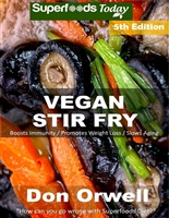 Vegan Stir Fry: Over 50 Quick & Easy Gluten Free Low Cholesterol Whole Foods Recipes full of Antioxidants & Phytochemicals