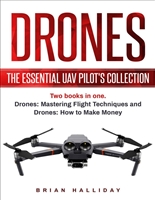 Drones: The Essential UAV Pilot's Collection: Two books in one, Drones: Mastering Flight Techniques and Drones: How to Make Money