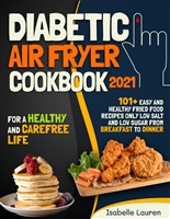 Diabetic Air Fryer Cookbook #2021: For a Healthy and Carefree Life. 101+ Easy and Healthy Fried Food Recipes Only Low Salt and Low Sugar from Breakfast to Dinner