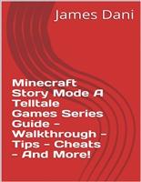 Minecraft Story Mode A Telltale Games Series Guide - Walkthrough - Tips - Cheats - And More!