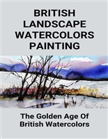 British Landscape Watercolors Painting: The Golden Age of British Watercolors: English Watercolors