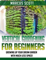 Vertical Gardening: Growing Your Dream Garden with Much Less Space! (Vertical Gardening, Gardening, Mini-Farming)
