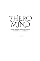 7 Hero Mind  How to Eliminate Destructive Patterns  Mental Blocks   and  Failed Goals.