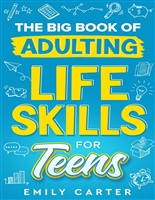 The Big Book of Adulting Life Skills for Teens: A Complete Guide to All the Crucial Life Skills They Don’t Teach You in School for Teenagers (Life Skill Handbooks for Teens)
