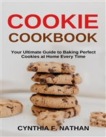 Cookie Cookbook : Your Ultimate Guide to Baking Perfect Cookies at Home Every Time