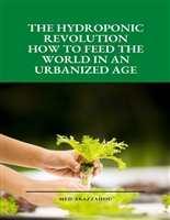 The Hydroponic Revolution: How to Feed the World in an Urbanized Age: Exploring the Science, Techniques, and Benefits of Sustainable Indoor Agriculture