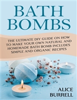 Bath Bombs: The Ultimate DIY Guide on How to Make Your Own Natural and Homemade Bath Bomb Includes Simple and Organic Recipes