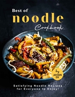 Best of Noodle Cookbook: Satisfying Noodle Recipes for Everyone to Enjoy!