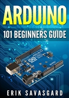 ARDUINO: 101 Beginners Guide: How to get started with Your Arduino (Tips, Tricks, Projects and More!)