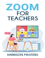Zoom For Teachers: The Ultimate Guide to Master Online Meetings and Successfully Manage your Virtual Classroom