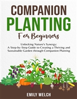Companion Planting for Beginners: The Complete Guide to Companion Planting Strategies for an Organic, Bountiful, and Healthy Vegetable Garden