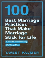100 Best Marriage Practices That Make Marriage Stick for Life: A Guide for Growing Old Together