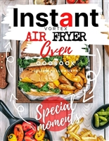 Instant Vortex Air Fryer Oven Cookbook: Enjoy All The Flavor Of Deep Fried With No Remorse. How to Easily Grill, Bake, and Roast Tasty Meals For All Your Dears Without Efforts